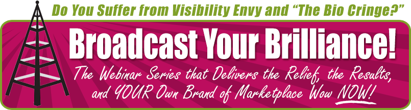 Do You Suffer from Visibility Envy and “The Bio Cringe?” Broadcast Your Brilliance! The Webinar Series that Delivers the Relief, the Results, and YOUR Own Brand of Marketplace Wow NOW!
