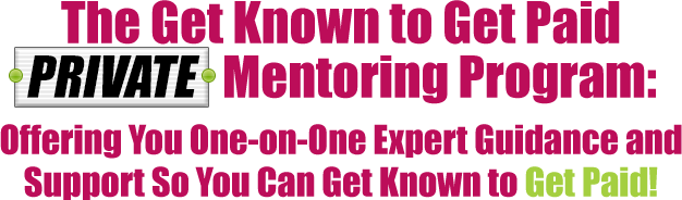 The Get Known to Get Paid PRIVATE Mentoring Program: Offering You One-on-One Expert Guidance and Support So You Can Get Known to Get Paid