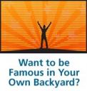 Want to be Famous in Your Own Backyard?