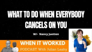 What To Do When Everybody Cancels on You – the When It Worked Podcast with Julian Leahy and Nancy Juetten
