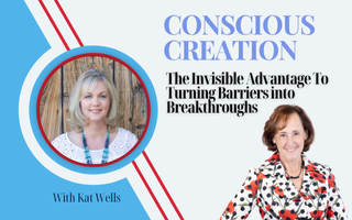 Conscious Creation – The Invisible Advantage To Turning Barriers into Breakthroughs